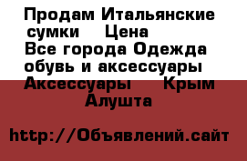 Продам Итальянские сумки. › Цена ­ 3 000 - Все города Одежда, обувь и аксессуары » Аксессуары   . Крым,Алушта